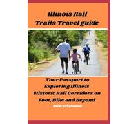 Illinois Rail Trails Travel Guide: Your Passport to Exploring Illinois' Historic Rail Corridors on Foot, Bike And Beyond