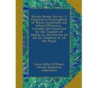 Illinois School Survey: A Cooperative Investigation Of School Conditions And School Efficiency, Initiated And Conducted By The Teachers Of Illinois In The Interest Of All The Children Of All The Peopl