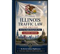 Illinois Traffic Law for Drivers: Know Your Rights During Traffic Stops: What to Do During a Traffic Stop, How to Fight Tickets, Beat Chicago's Camera ... and Master the Illinois Secretary of State