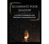Illuminate Your Shadow: A Guided Workbook for Personal Transformation
