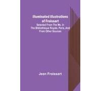 Illuminated Illustrations Of Froissart; Selected From The Ms. In The Bibliothèque Royale, Paris, And From Other Sources