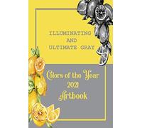 Illuminating And Ultimate Gray Colors Of The Year 2021 Artbook: Illuminating And Ultimate Gray Are Both The Color Of The Year 2021 Artbook - With A Two Tone Lemon Cover