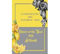 Illuminating And Ultimate Gray Colours Of The Year 2021 Artbook: Illuminating And Ultimate Gray Are Both The Colour Of The Year 2021 Artbook - With A Two Tone Lemon Cover (Color Of The Year 2021)