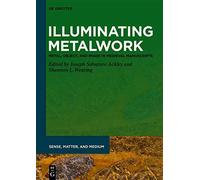 Illuminating Metalwork: Metal, Object, And Image In Medieval Manuscripts (Sense, Matter, And Medium, 4)