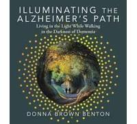 Illuminating The Alzheimer's Path: Living In The Light While Walking In The Darkness Of Dementia