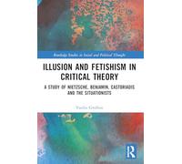 Illusion and Fetishism in Critical Theory: A study of Nietzsche, Benjamin, Castoriadis and the Situationists