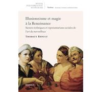Illusionnisme et magie à la Renaissance: Savoirs techniques et représentations sociales de l’art du merveilleux