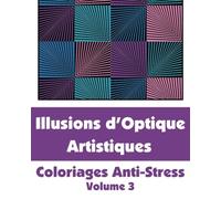Illusions d'Optique Artistiques - Coloriages Anti-Stress (Volume 3)
