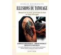 ILLUSIONS DU TATOUAGE : MARQUÉ SUR LE CORPS, GRAVÉ DANS LA CHAIR ET L'ÂME INTERROGÉE: DOMMAGES IRRÉVERSIBLES, DANGERS INVISIBLES, EMPREINTESINDÉLÉBILES