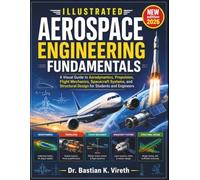 ILLUSTRATED AEROSPACE ENGINEERING FUNDAMENTALS: A Visual Guide to Aerodynamics, Propulsion, Flight Mechanics, Spacecraft Systems, and Structural Design for Students and Engineers