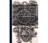 Illustrated And Descriptive Catalogue Of Automatic Knitting Machinery ..