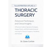 Illustrated Atlas of Thoracic Surgery: Advanced Techniques and Clinical Insights: A Practical Guide to Operative Strategies, Surgical Pearls, and ... Thoracic Surgeons, Residents, and Trainees