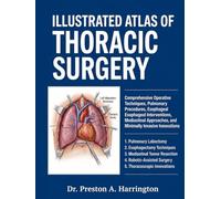 ILLUSTRATED ATLAS OF THORACIC SURGERY: Comprehensive Operative Techniques, Pulmonary Procedures, Esophageal Interventions, Mediastinal Approaches, and Minimally Invasive Innovations