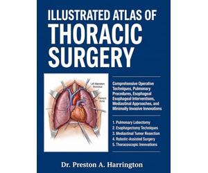 ILLUSTRATED ATLAS OF THORACIC SURGERY: Comprehensive Operative Techniques, Pulmonary Procedures, Esophageal Interventions, Mediastinal Approaches, and Minimally Invasive Innovations