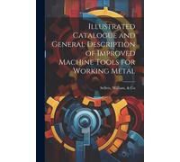 Illustrated Catalogue And General Description Of Improved Machine Tools For Working Metal