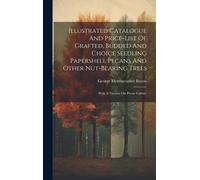 Illustrated Catalogue And Price-List Of Grafted, Budded And Choice Seedling Papershell Pecans And Other Nut-Bearing Trees: With A Treatise On Pecan Cu
