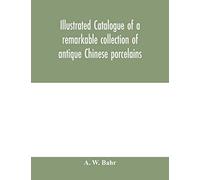 Illustrated Catalogue Of A Remarkable Collection Of Antique Chinese Porcelains, Pottery, Jades, Screen, Paintings On Glass, Rugs, Carpets And Many Other Objects Of Art And Antiquity