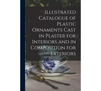 Illustrated Catalogue Of Plastic Ornaments Cast In Plaster For Interiors And In Composition For Exteriors
