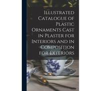 Illustrated Catalogue Of Plastic Ornaments Cast In Plaster For Interiors And In Composition For Exteriors