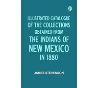 Illustrated Catalogue of the Collections Obtained from the Indians of New Mexico in 1880