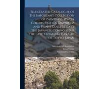 Illustrated Catalogue Of The Important Collection Of Paintings, Water Colors, Pastels, Drawings And Prints Collected By The Japanese Connoisseur The L