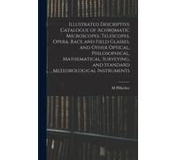 Illustrated Descriptive Catalogue Of Achromatic Microscopes, Telescopes, Opera, Race And Field Glasses, And Other Optical, Philosophical, Mathematical, Surveying, And Standard Meteorological Instrumen
