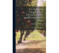 Illustrated Descriptive Catalogue Of American Grape Vines: A Grape Growers' Manual