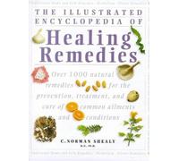 Illustrated Encyclopedia - Healing Remedies: Over 1,000 Natural Remedies For The Treatment, Prevention And Cure Of Common Ailments And Conditions