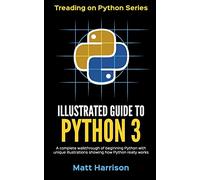 Illustrated Guide to Python 3: A Complete Walkthrough of Beginning Python with Unique Illustrations Showing how Python Really Works. Now covering Python 3.6