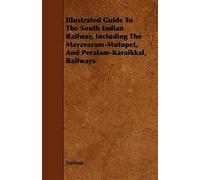 Illustrated Guide To The South Indian Railway, Including The Mayavaram-Mutupet, And Peralam-Karaikkal, Railways