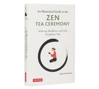 Illustrated Guide to the Zen Tea Ceremony: Achieve Mindfulness and Connect With Others the Japanese Way