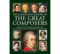 The Illustrated History of Great Composers: A Guide to the Lives, Key Works and Influences of over 100 Renowned Composers