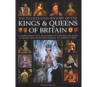 Illustrated History of Kings & Queens of Britain: A Visual Encyclopedia of Every King and Queen of Britain, from Saxon Times through the Tudors and Stuarts to Today.
