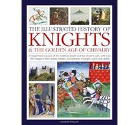 Illustrated History of Knights and the Golden Age of Chivalry: A Magnificent Account of the Medieval Knight and the Chivalric Code, with over 450 ... tournaments, triumphs, courts and castles