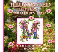 Illustrated Letters A - Z Mother's Day: Colouring Book: A Floral Alphabet Inspired by Garden Flowers and Created to Celebrate Mothers of Every Kind