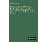Illustrated Lives and Adventures of Frank and Jesse James, and the Younger Brothers. The Noted Western Outlaws