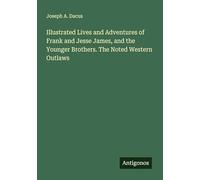 Illustrated Lives and Adventures of Frank and Jesse James, and the Younger Brothers. The Noted Western Outlaws