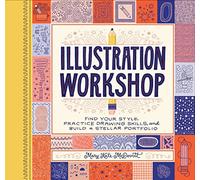 Illustration Workshop: Find Your Style, Practice Drawing Skills, and Build a Stellar Portfolio (Craft Books, Books for Artists, Creative Books)