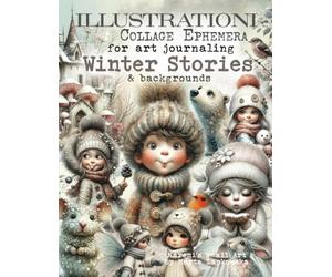ILLUSTRATIONI Collage Ephemera for art journaling WINTER STORIES & backgrounds: A book of 320+ Images of Kids, Fairies, Gnomes, Nature, Birds, ... Houses, Flowers, Sceneries & more + WORDS