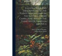 Illustrations And Descriptions Of The Plants Which Compose The Natural Order Camellieae, And Of The Varieties Of Camellia Japonica