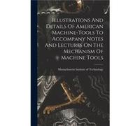 Illustrations And Details Of American Machinetools To Accompany Notes And Lectures On The Mechanism Of Machine Tools - Creative Media Partners LLC - Creat Creative Media Partners LLCCreative Media Par
