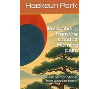 Illustrations from the Land of Morning Calm: Fresh Sermon Stories from a Korean Pastor