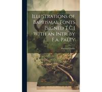 Illustrations Of Baptismal Fonts [Signed T.C.] With An Intr. By F.A. Paley