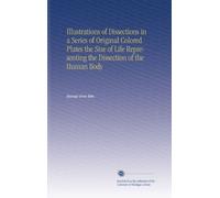 Illustrations of Dissections in a Series of Original Colored Plates the Size of Life Representing the Dissection of the Human Body