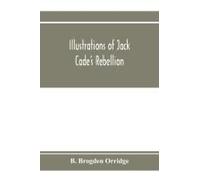 Illustrations Of Jack Cade's Rebellion, From Researches In The Guildhall Records; Together With Some Newly-Found Letters Of Lord Bacon