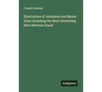Illustrations of Jerusalem and Mount Sinai: Including the Most Interesting Sites Between Grand