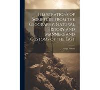 Illustrations Of Scripture From The Geography, Natural History And Manners And Customs Of The East