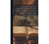 Illustrations Of The Different Languages And Dialects In Which The Holy Bible In Whole Or In Part Has Been Printed And Circulated By The American Bibl
