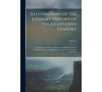 Illustrations Of The Literary History Of The Eighteenth Century: Consisting Of Authentic Memoirs And Original Letters Of Eminent Persons; And Intended