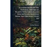 Illustrations of the Natural Orders of Plants With Groups and Descriptions. Reduced From the Original Folio ed